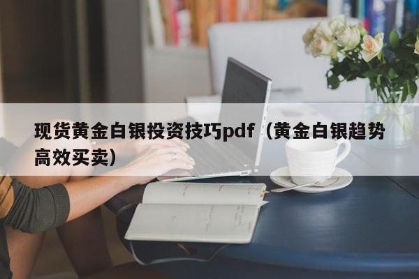 现货黄金白银投资技巧pdf（黄金白银趋势高效买卖）