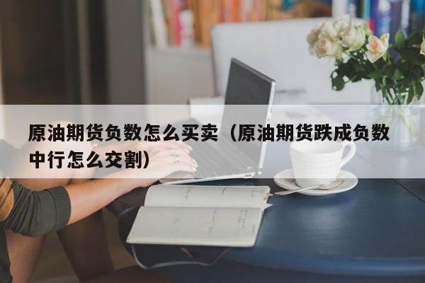 原油期货负数怎么买卖（原油期货跌成负数 中行怎么交割）