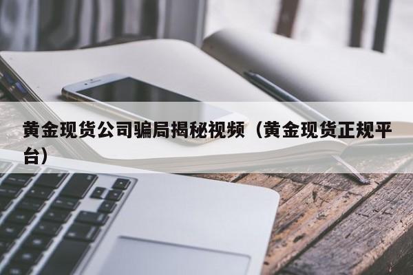 黄金现货公司骗局揭秘视频（黄金现货正规平台）