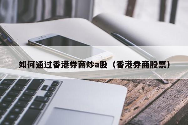 如何通过香港券商炒a股（香港券商股票）
