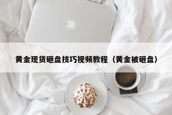 黄金现货砸盘技巧视频教程（黄金被砸盘）