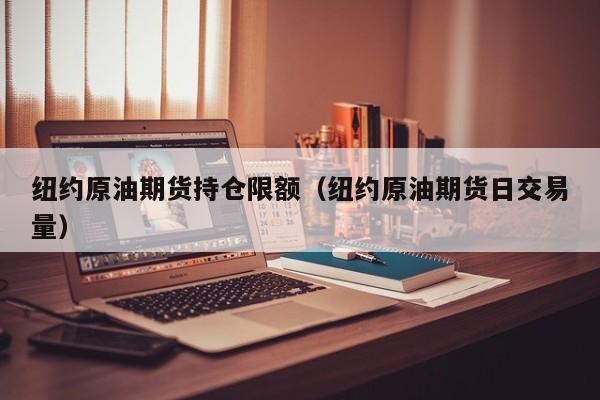 纽约原油期货持仓限额（纽约原油期货日交易量）