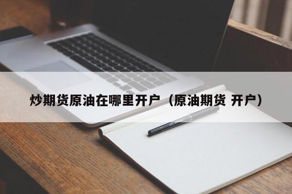 炒期货原油在哪里开户（原油期货 开户）