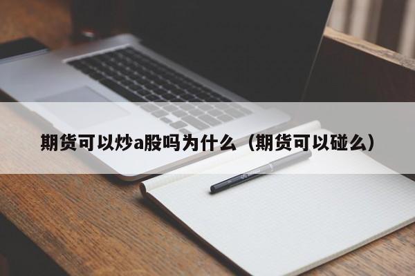 期货可以炒a股吗为什么（期货可以碰么）