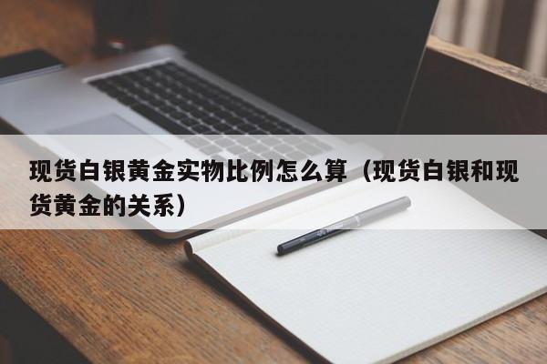 现货白银黄金实物比例怎么算（现货白银和现货黄金的关系）