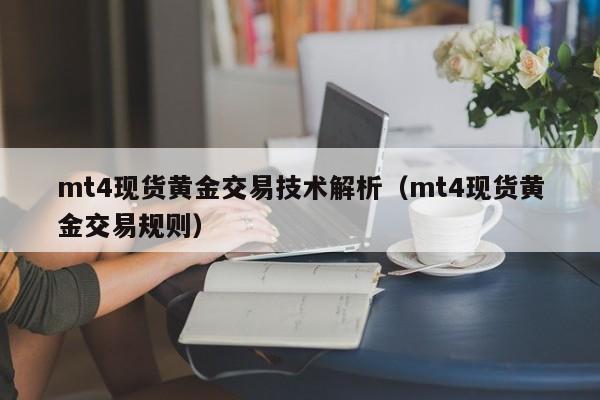 mt4现货黄金交易技术解析（mt4现货黄金交易规则）