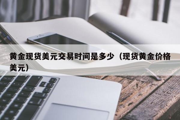黄金现货美元交易时间是多少（现货黄金价格美元）