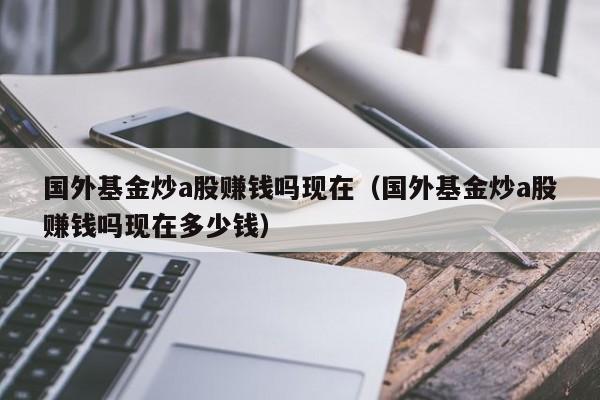 国外基金炒a股赚钱吗现在（国外基金炒a股赚钱吗现在多少钱）