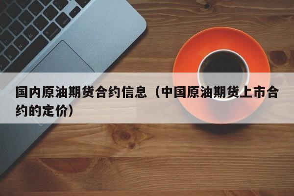 国内原油期货合约信息（中国原油期货上市合约的定价）