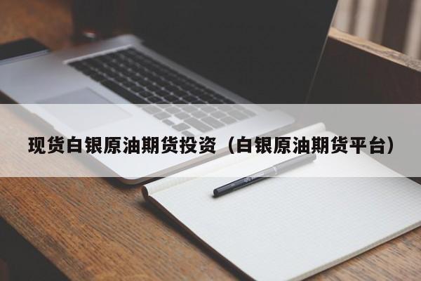 现货白银原油期货投资（白银原油期货平台）