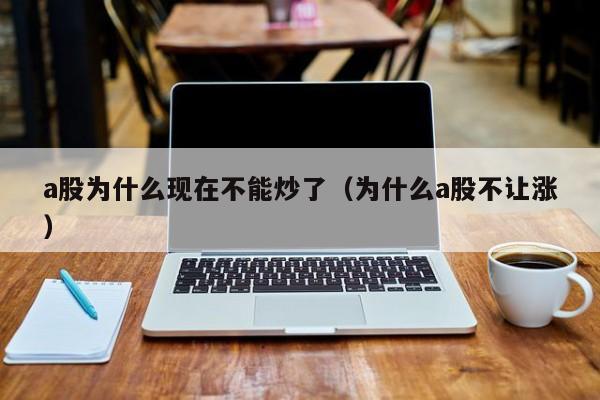 a股为什么现在不能炒了（为什么a股不让涨）