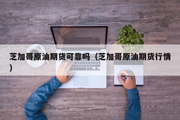 芝加哥原油期货可靠吗（芝加哥原油期货行情）