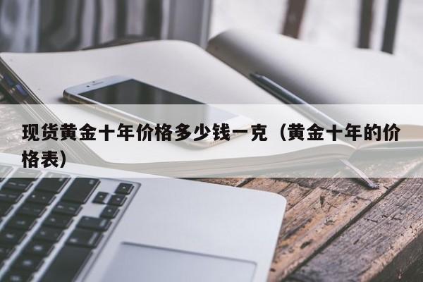 现货黄金十年价格多少钱一克（黄金十年的价格表）