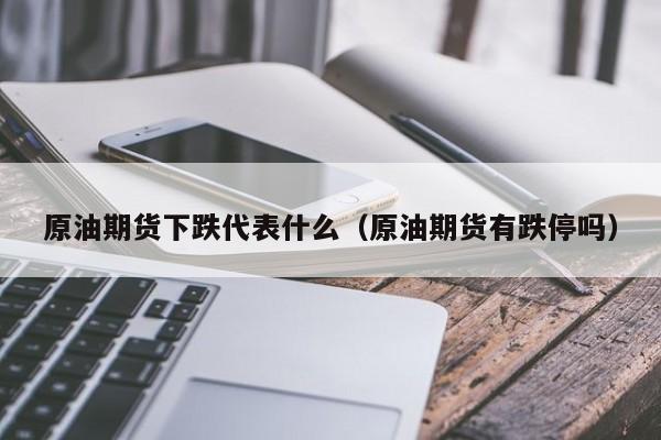 原油期货下跌代表什么（原油期货有跌停吗）