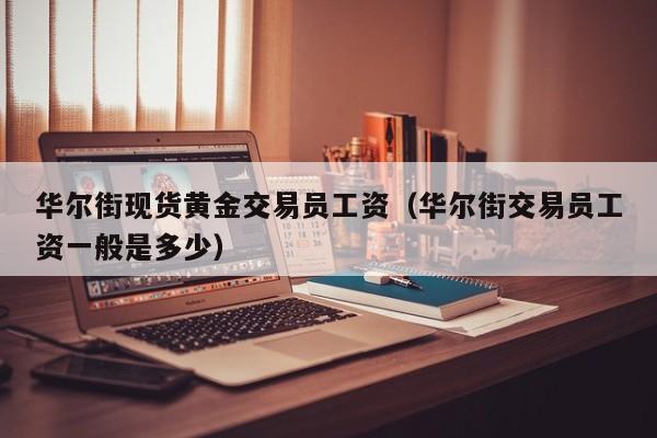 华尔街现货黄金交易员工资（华尔街交易员工资一般是多少）