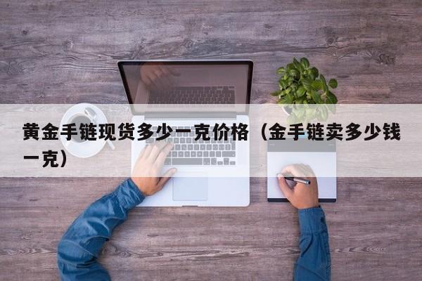 黄金手链现货多少一克价格（金手链卖多少钱一克）