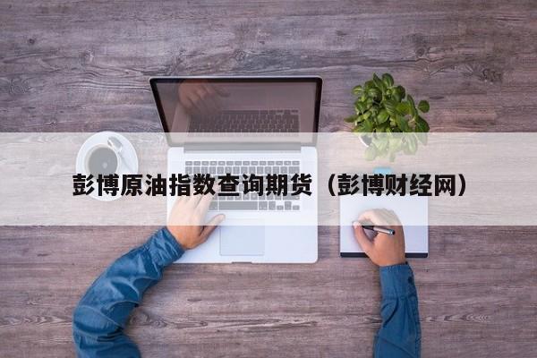 彭博原油指数查询期货（彭博财经网）