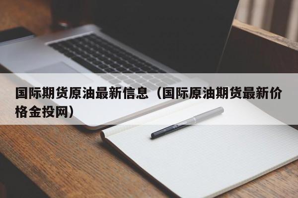 国际期货原油最新信息（国际原油期货最新价格金投网）