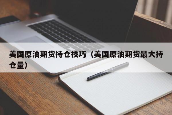 美国原油期货持仓技巧（美国原油期货最大持仓量）