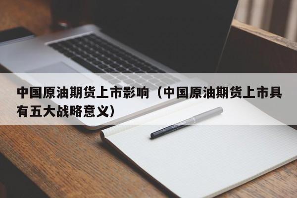 中国原油期货上市影响（中国原油期货上市具有五大战略意义）