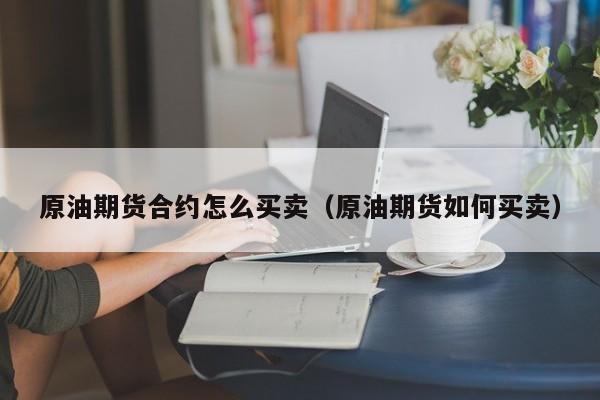 原油期货合约怎么买卖（原油期货如何买卖）