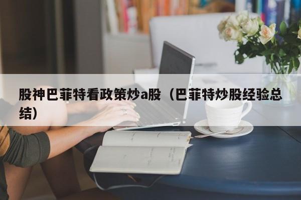 股神巴菲特看政策炒a股（巴菲特炒股经验总结）