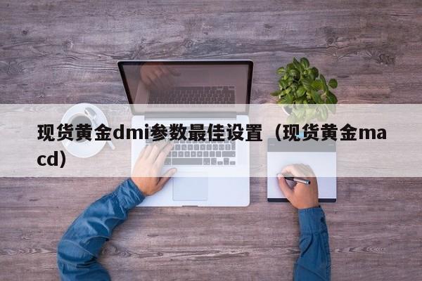 现货黄金dmi参数最佳设置（现货黄金macd）