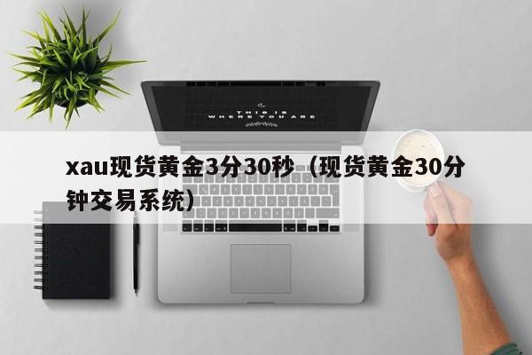 xau现货黄金3分30秒（现货黄金30分钟交易系统）
