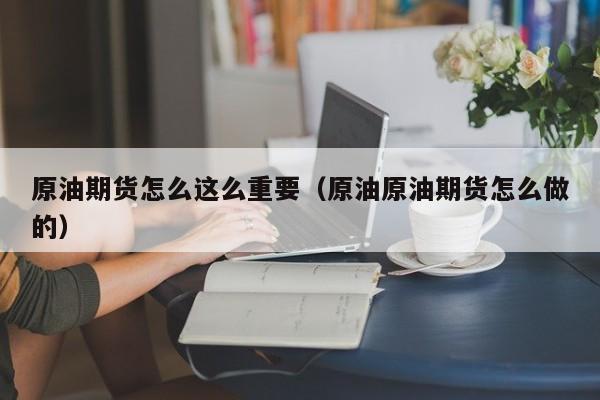 原油期货怎么这么重要（原油原油期货怎么做的）