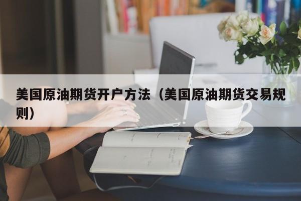 美国原油期货开户方法（美国原油期货交易规则）