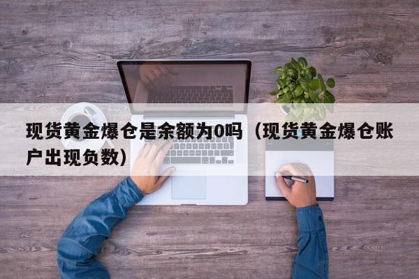 现货黄金爆仓是余额为0吗（现货黄金爆仓账户出现负数）