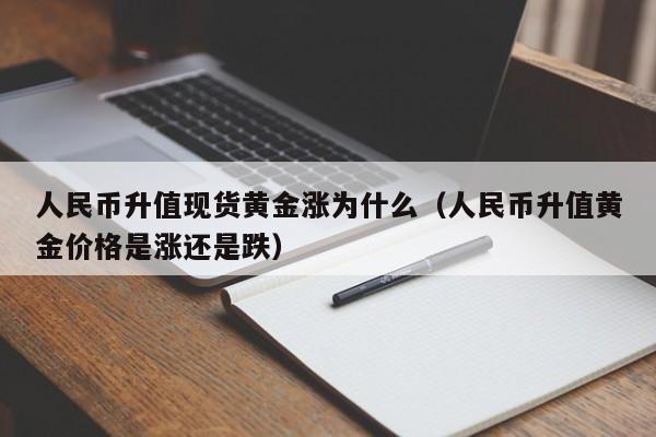 人民币升值现货黄金涨为什么（人民币升值黄金价格是涨还是跌）