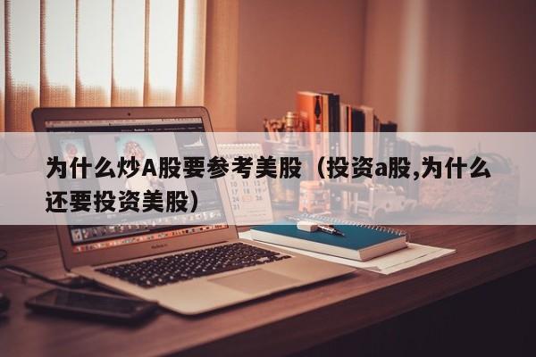 为什么炒A股要参考美股（投资a股,为什么还要投资美股）
