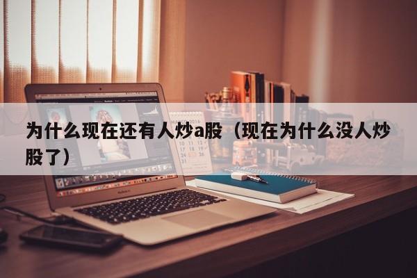为什么现在还有人炒a股（现在为什么没人炒股了）