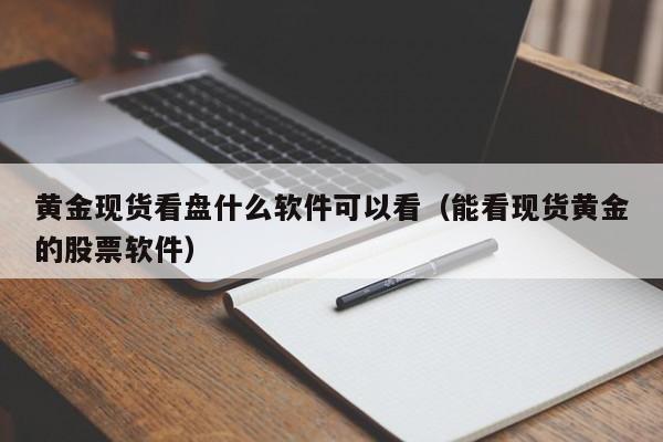黄金现货看盘什么软件可以看（能看现货黄金的股票软件）
