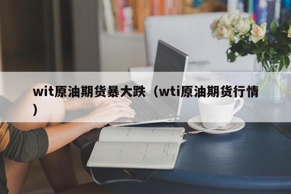 wit原油期货暴大跌（wti原油期货行情）