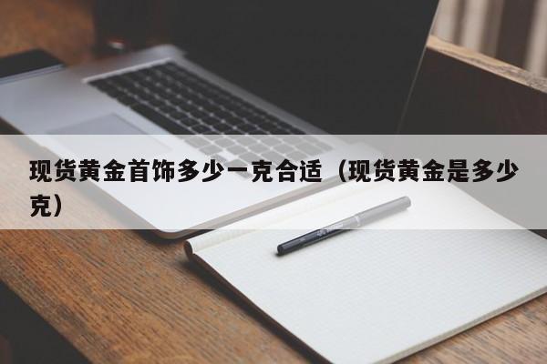 现货黄金首饰多少一克合适（现货黄金是多少克）