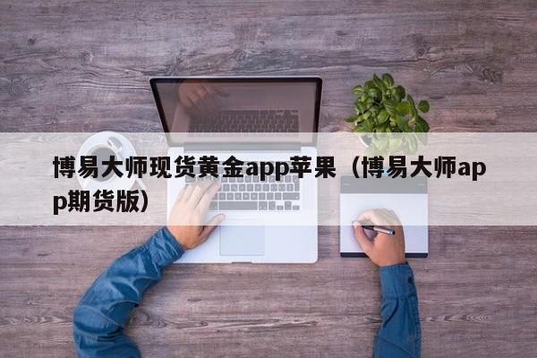 博易大师现货黄金app苹果（博易大师app期货版）