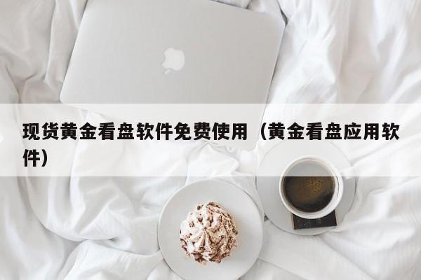 现货黄金看盘软件免费使用（黄金看盘应用软件）