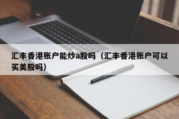 汇丰香港账户能炒a股吗（汇丰香港账户可以买美股吗）