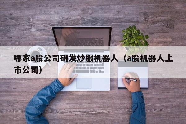 哪家a股公司研发炒服机器人（a股机器人上市公司）