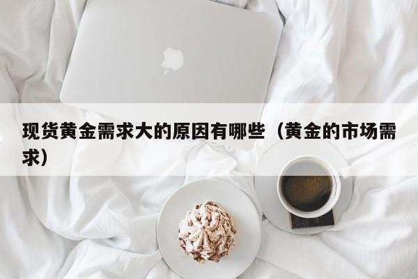 现货黄金需求大的原因有哪些（黄金的市场需求）