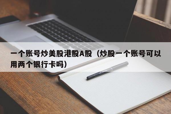 一个账号炒美股港股A股（炒股一个账号可以用两个银行卡吗）