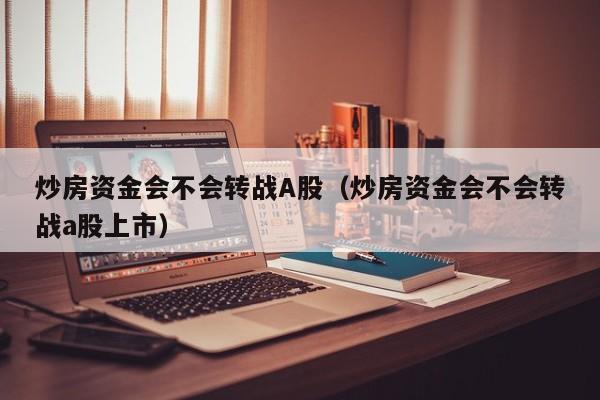 炒房资金会不会转战A股（炒房资金会不会转战a股上市）