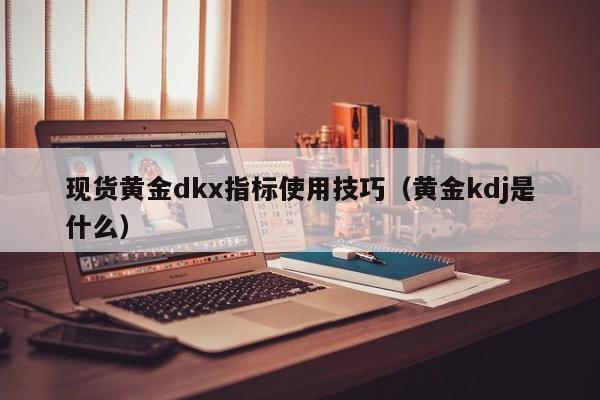 现货黄金dkx指标使用技巧（黄金kdj是什么）