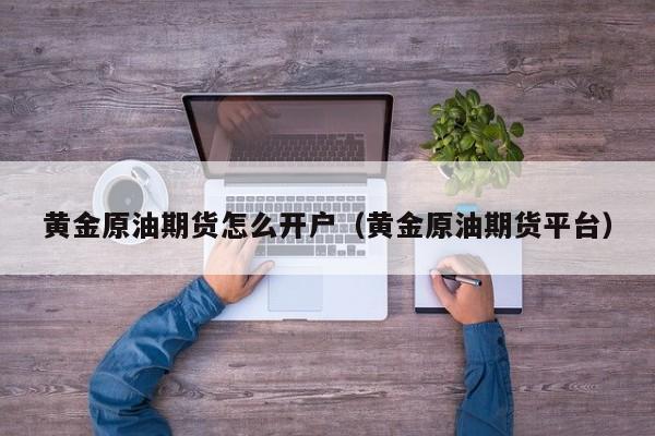 黄金原油期货怎么开户（黄金原油期货平台）