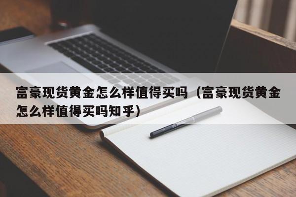富豪现货黄金怎么样值得买吗（富豪现货黄金怎么样值得买吗知乎）
