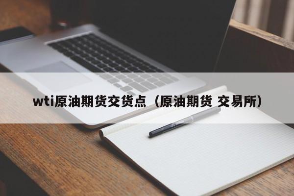 wti原油期货交货点（原油期货 交易所）