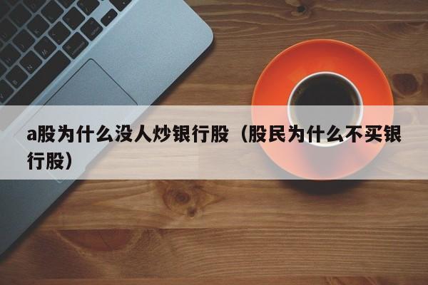 a股为什么没人炒银行股（股民为什么不买银行股）