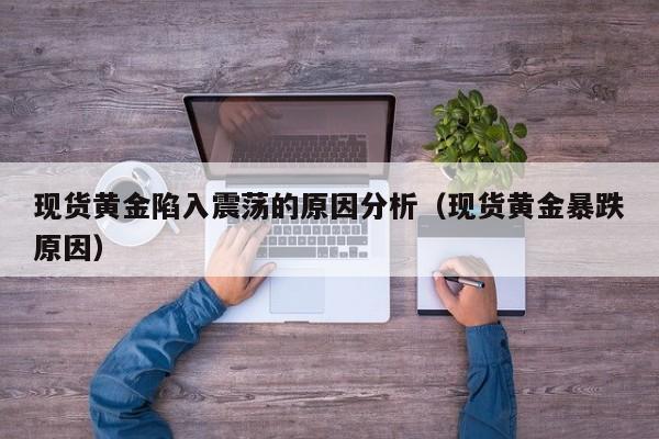 现货黄金陷入震荡的原因分析（现货黄金暴跌原因）